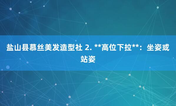 盐山县慕丝美发造型社 2. **高位下拉**:坐姿或站姿