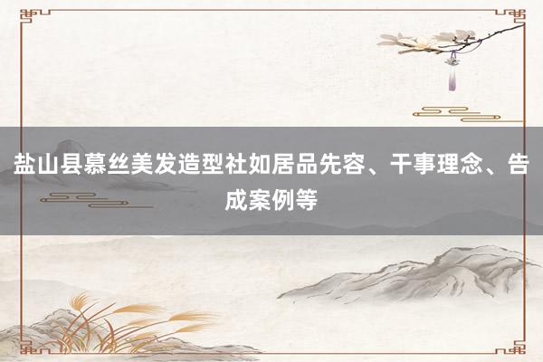 盐山县慕丝美发造型社如居品先容、干事理念、告成案例等