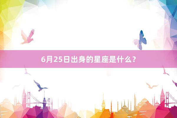 6月25日出身的星座是什么？