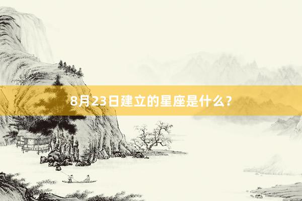8月23日建立的星座是什么？